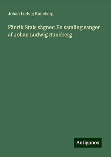 Fänrik Stals sägner: En samling sanger af Johan Ludwig Runeberg von Antigonos Verlag