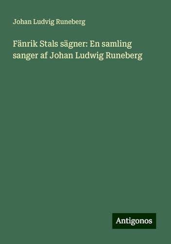 Fänrik Stals sägner: En samling sanger af Johan Ludwig Runeberg von Antigonos Verlag