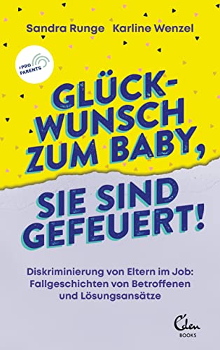 Glückwunsch zum Baby, Sie sind gefeuert!: Diskriminierung von Eltern im Job: Fallgeschichten von Betroffenen und Lösungsansätze von Eden Books
