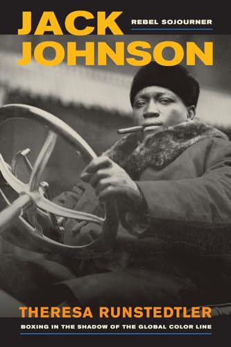 Jack Johnson, Rebel Sojourner: Boxing in the Shadow of the Global Color Line: Boxing in the Shadow of the Global Color Line Volume 33 (American Crossroads, Band 33)