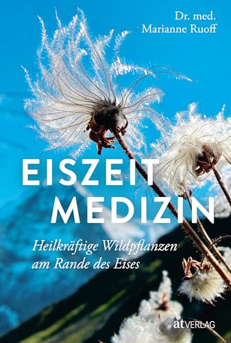 Eiszeitmedizin: Heilkräftige Wildpflanzen am Rande des Eises Eiszeitmedizin: Heilkräftige Wildpflanzen am Rande des Eises von AT Verlag