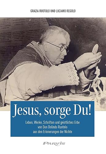 Jesus, sorge Du!: Leben, Werke, Schriften und geistliches Erbe von Don Dolindo Ruotolo aus den Erinnerungen der Nichte