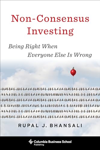 Non-Consensus Investing: Achieving Low Risks and High Returns: Being Right When Everyone Else Is Wrong (Columbia Business School Publishing)