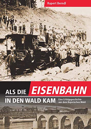 Als die Eisenbahn in den Wald kam: Eine Erfolgsgeschichte aus dem Bayerischen Wald von Sdost-Verlag
