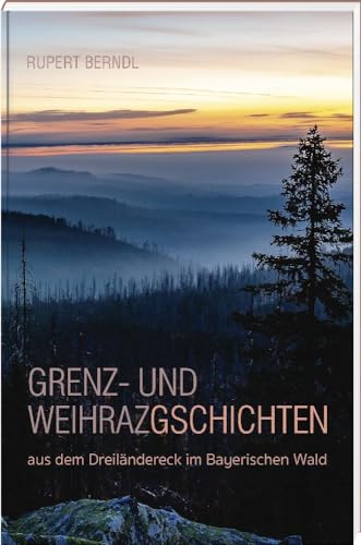 Grenz- und Weihrazgschichten – aus dem Dreiländereck im Bayerischen Wald