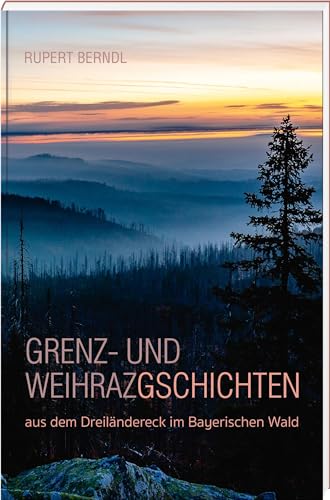 Grenz- und Weihrazgschichten – aus dem Dreiländereck im Bayerischen Wald von SüdOst-Verlag im Battenberg Gietl Verlag