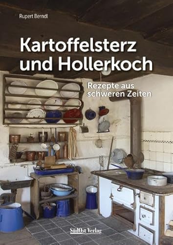 Kartoffelsterz und Hollerkoch: Rezepte aus schweren Zeiten (Historische Rezepte aus dem Bayerischen Wald)