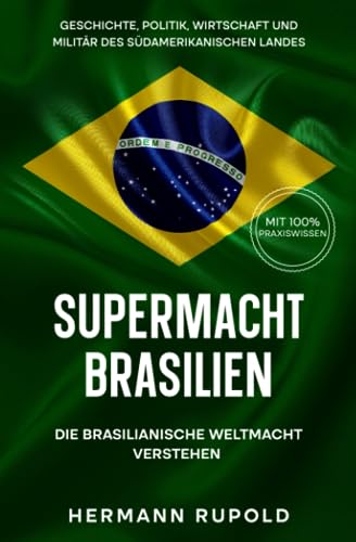 Supermacht Brasilien – Die brasilianische Weltmacht verstehen: Geschichte, Politik, Wirtschaft und Militär des südamerikanischen Landes (Supermächte, Band 4)