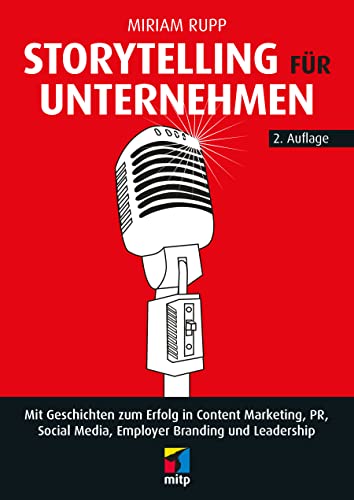 Storytelling für Unternehmen: Mit Geschichten zum Erfolg in Content Marketing, PR, Social Media, Employer Branding und Leadership (mitp Business)