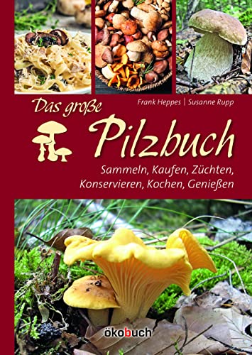Das große Pilzbuch: Sammeln, Kaufen, Züchten, Konservieren, Kochen, Genießen von ökobuch