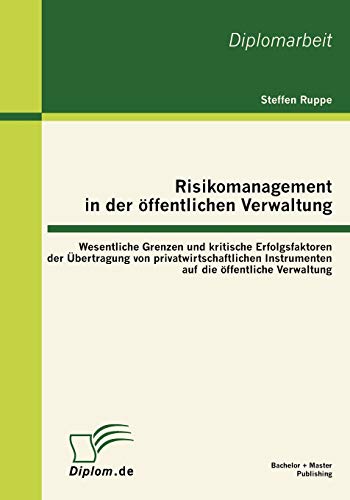 Risikomanagement in der öffentlichen Verwaltung: Wesentliche Grenzen und kritische Erfolgsfaktoren der Übertragung von privatwirtschaftlichen ... Instrumenten auf die öffentlichen Verwaltung