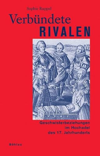 Verbündete Rivalen: Geschwisterbeziehungen im Hochadel des 17. Jahrhunderts