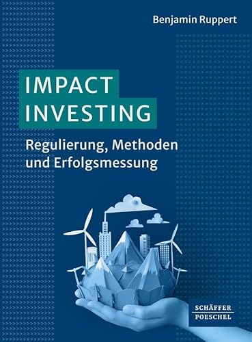 Impact Investing: Regulierung, Methoden und Erfolgsmessung von Schäffer-Poeschel Verlag
