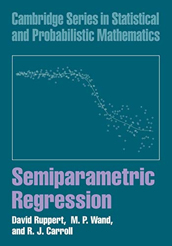 Semiparametric Regression (Cambridge Series in Statistical and Probabilistic Mathematics) (Cambridge Series on Statistical and Probabilistic Mathematics.)