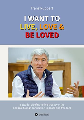 I WANT TO LIVE, LOVE & BE LOVED: a plea for all of us to find true joy in life and real human connection in peace and freedom von tredition