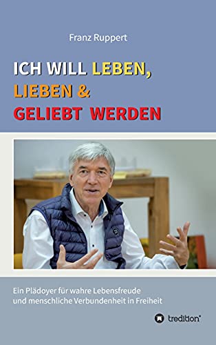 Ich will leben, lieben und geliebt werden: Ein Plädoyer für wahre Lebensfreude und menschliche Verbundenheit in Freiheit Ich will leben, lieben und geliebt werden: Ein Plädoyer für wahre Lebensfreude und menschliche Verbundenheit in Freiheit