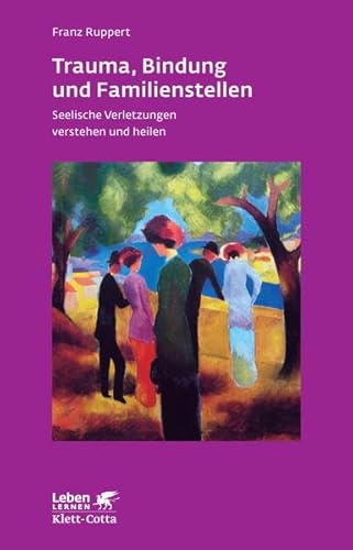 Trauma, Bindung und Familienstellen. Seelische Verletzungen verstehen und heilen (Leben Lernen 177)