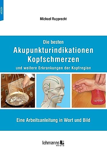 Die besten Akupunkturindikationen Kopfschmerzen und weitere Erkrankungen der Kopfregion: Eine Arbeitsanleitung in Wort und Bild von Lehmanns Media