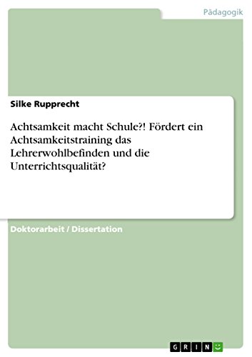 Achtsamkeit macht Schule?! Fördert ein Achtsamkeitstraining das Lehrerwohlbefinden und die Unterrichtsqualität?: Dissertationsschrift
