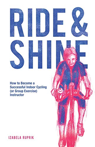 Ride and shine: How to become a successful indoor cycling (or group exercise) instructor von Choir Press