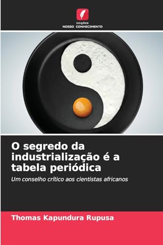 O segredo da industrialização é a tabela periódica: Um conselho crítico aos cientistas africanos von Edições Nosso Conhecimento