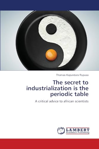 The secret to industrialization is the periodic table: A critical advice to african scientists von LAP LAMBERT Academic Publishing