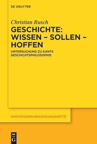 Geschichte: Wissen – Sollen – Hoffen: Untersuchung zu Kants Geschichtsphilosophie (Kantstudien-Ergänzungshefte, 221, Band 221)