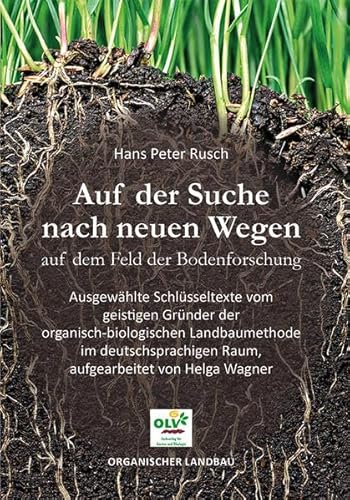 Auf der Suche nach neuen Wegen auf dem Feld der Bodenforschung: Ausgewählte Schlüsseltexte vom geistigen Gründer der organisch-biologischen ... Raum, aufgearbeitet von Helga Wagner Auf der Suche nach neuen Wegen auf dem Feld der Bodenforschung: Ausgewählte Schlüsseltexte vom geistigen Gründer der organisch-biologischen ... Raum, aufgearbeitet von Helga Wagner