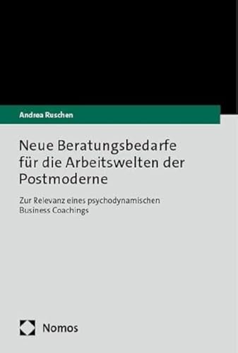 Neue Beratungsbedarfe für die Arbeitswelten der Postmoderne: Zur Relevanz eines psychodynamischen Business Coachings Neue Beratungsbedarfe für die Arbeitswelten der Postmoderne: Zur Relevanz eines psychodynamischen Business Coachings
