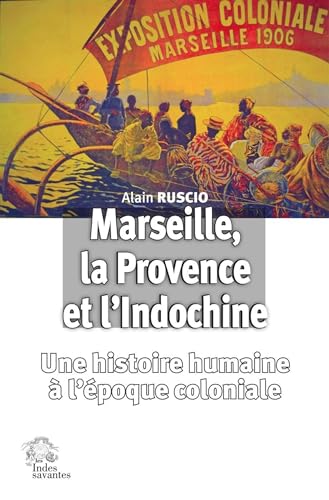 Marseille, la Provence et l'Indochine: Une histoire humaine à l'ère coloniale von INDES SAVANTES