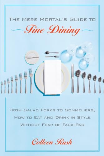 The Mere Mortal's Guide to Fine Dining: From Salad Forks to Sommeliers, How to Eat and Drink in Style Without Fear of Faux Pas von Broadway Books