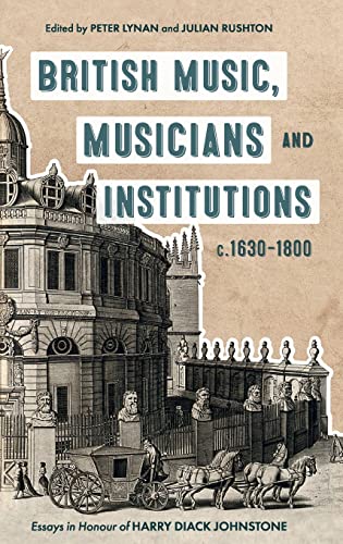 British Music, Musicians and Institutions, c. 1630-1800: Essays in Honour of Harry Diack Johnstone (Music in Britain, 1600-2000, 28)