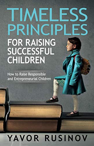 Timeless Principles for Raising Successful Children: How to Raise Responsible and Entrepreneurial Children