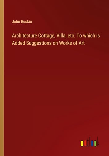 Architecture Cottage, Villa, etc. To which is Added Suggestions on Works of Art von Outlook Verlag
