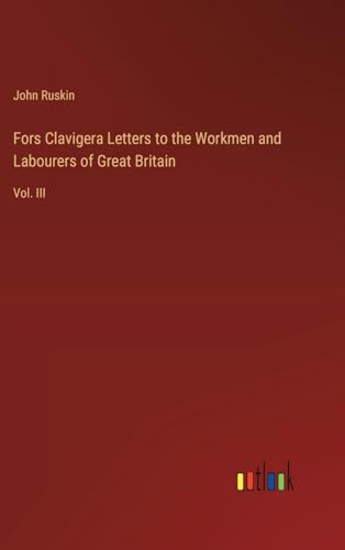 Fors Clavigera Letters to the Workmen and Labourers of Great Britain: Vol. III von Outlook Verlag