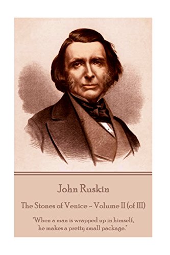 John Ruskin - The Stones of Venice - Volume II (of III): "When a man is wrapped up in himself, he makes a pretty small package."