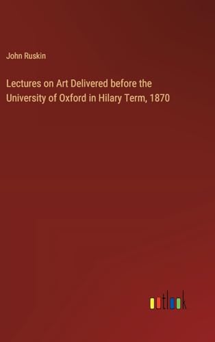 Lectures on Art Delivered before the University of Oxford in Hilary Term, 1870 von Outlook Verlag