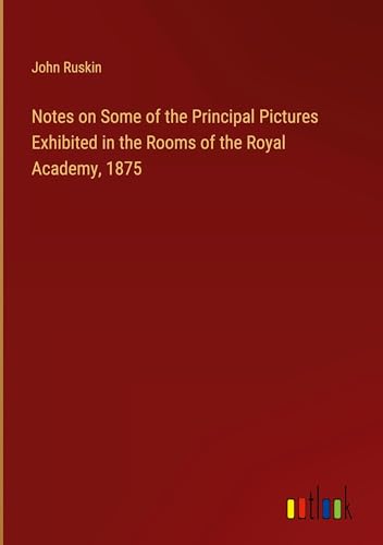 Notes on Some of the Principal Pictures Exhibited in the Rooms of the Royal Academy, 1875 von Outlook Verlag