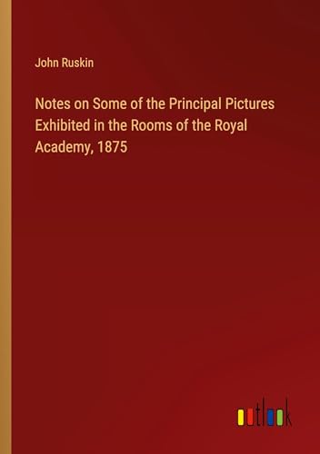 Notes on Some of the Principal Pictures Exhibited in the Rooms of the Royal Academy, 1875 von Outlook Verlag