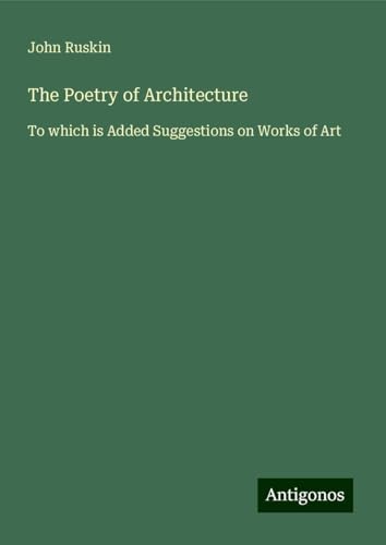 The Poetry of Architecture: To which is Added Suggestions on Works of Art von Antigonos Verlag