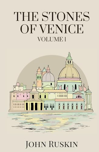 The Stones of Venice, Volume 1 (of 3): Exploring Venetian Architecture from Early Beginnings to Gothic Grandeur von Independently published