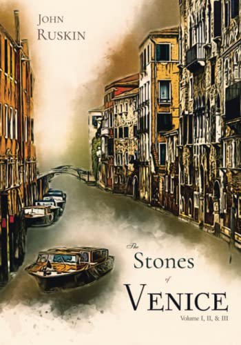 The Stones of Venice: Volume I, II, & III, Complete: Illustrated, with frontpiece by J. M. W. Turner von Independently published