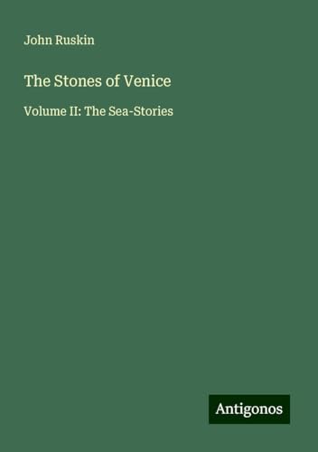 The Stones of Venice: Volume II: The Sea-Stories von Antigonos Verlag