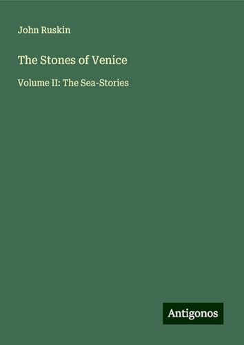 The Stones of Venice: Volume II: The Sea-Stories von Antigonos Verlag