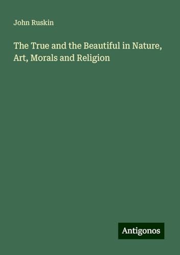 The True and the Beautiful in Nature, Art, Morals and Religion von Antigonos Verlag
