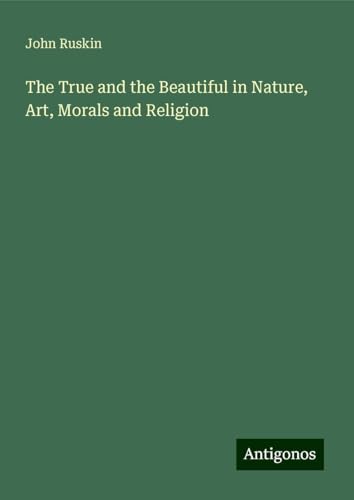The True and the Beautiful in Nature, Art, Morals and Religion von Antigonos Verlag