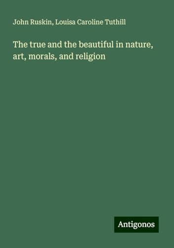 The true and the beautiful in nature, art, morals, and religion von Antigonos Verlag