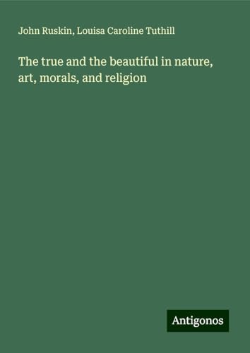 The true and the beautiful in nature, art, morals, and religion von Antigonos Verlag