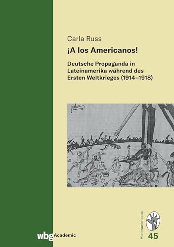 ¡A los Americanos!: Deutsche Propaganda in Lateinamerika während des Ersten Weltkrieges (1914–1918) (Historamericana)