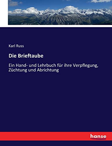 Die Brieftaube: Ein Hand- und Lehrbuch für ihre Verpflegung, Züchtung und Abrichtung von hansebooks